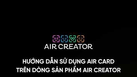 Hướng Dẫn Sử Dụng AIR CARD trên dòng sản phẩm AIR CREATOR