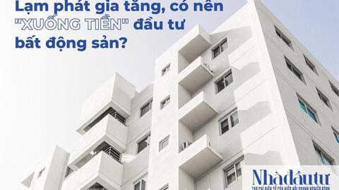 Lạm phát gia tăng, có nên 'xuống tiền' đầu tư bất động sản?